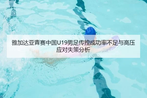 雅加达亚青赛中国U19男足传控成功率不足与高压应对失策分析